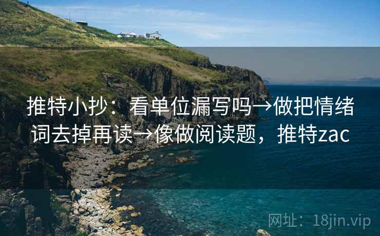 推特小抄：看单位漏写吗→做把情绪词去掉再读→像做阅读题，推特zac