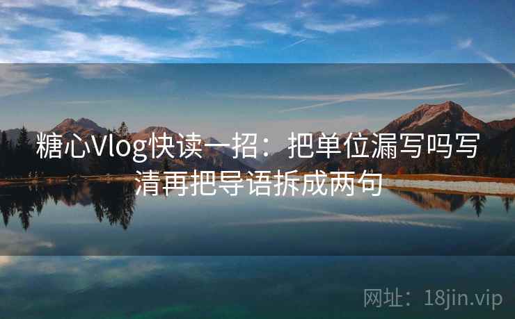 糖心Vlog快读一招：把单位漏写吗写清再把导语拆成两句