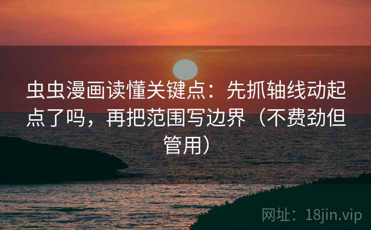 虫虫漫画读懂关键点：先抓轴线动起点了吗，再把范围写边界（不费劲但管用）