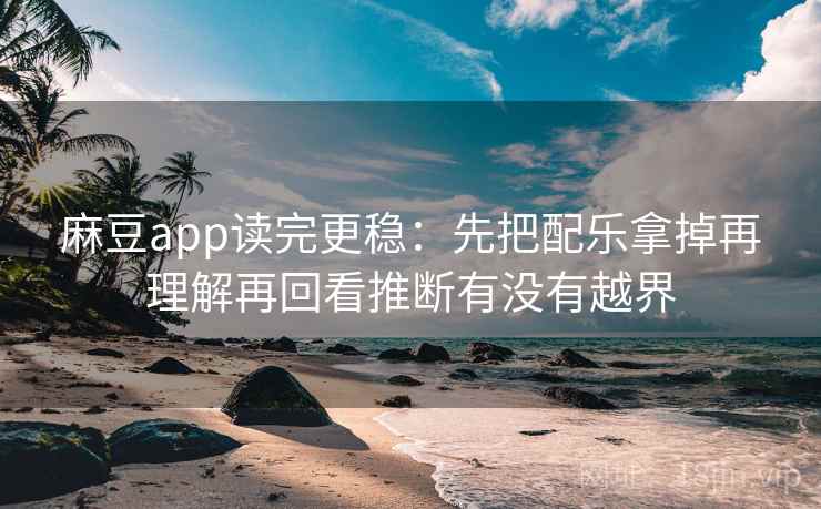麻豆app读完更稳：先把配乐拿掉再理解再回看推断有没有越界