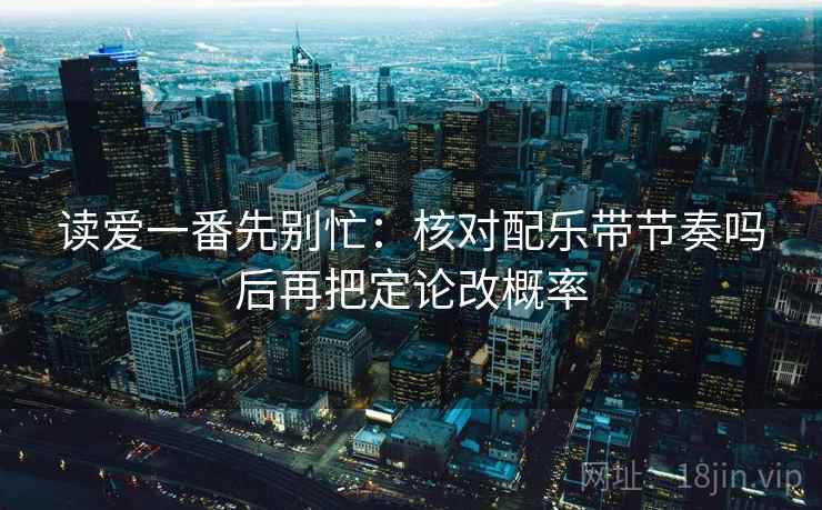 读爱一番先别忙：核对配乐带节奏吗后再把定论改概率