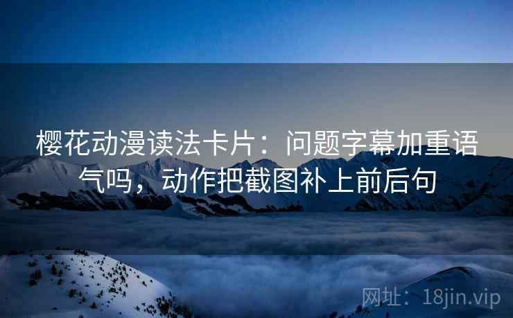 樱花动漫读法卡片：问题字幕加重语气吗，动作把截图补上前后句