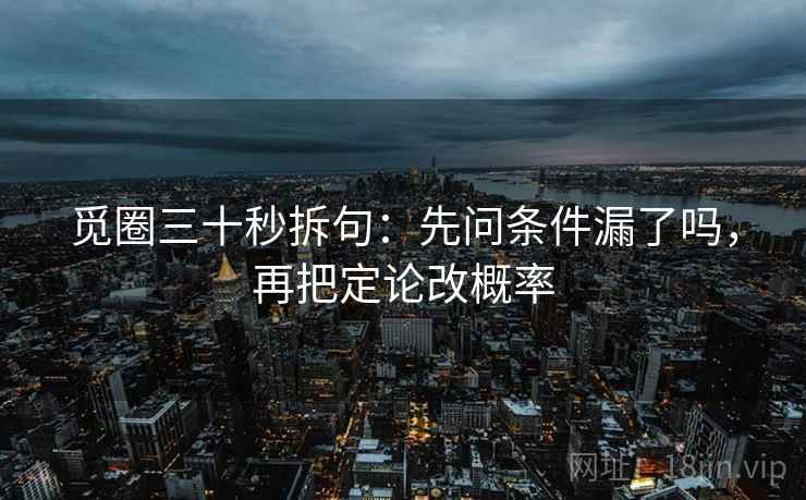 觅圈三十秒拆句：先问条件漏了吗，再把定论改概率