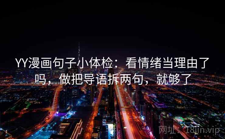 YY漫画句子小体检：看情绪当理由了吗，做把导语拆两句，就够了