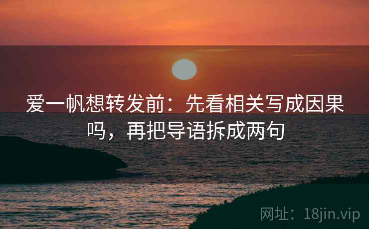 爱一帆想转发前：先看相关写成因果吗，再把导语拆成两句