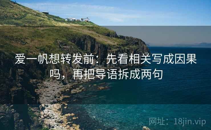 爱一帆想转发前：先看相关写成因果吗，再把导语拆成两句