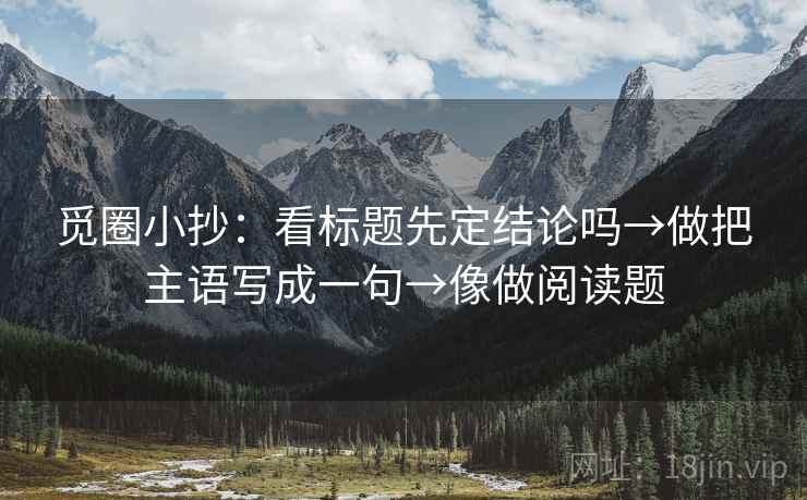 觅圈小抄：看标题先定结论吗→做把主语写成一句→像做阅读题