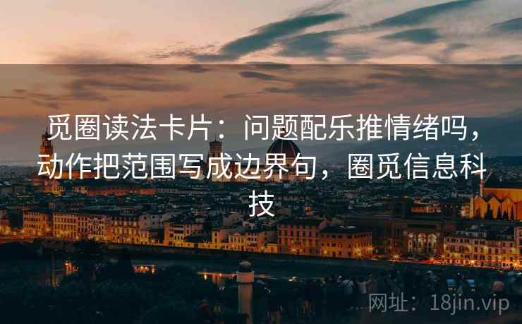 觅圈读法卡片：问题配乐推情绪吗，动作把范围写成边界句，圈觅信息科技