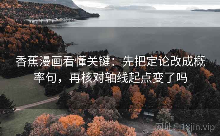 香蕉漫画看懂关键：先把定论改成概率句，再核对轴线起点变了吗